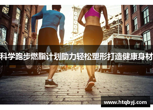 科学跑步燃脂计划助力轻松塑形打造健康身材