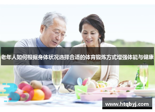 老年人如何根据身体状况选择合适的体育锻炼方式增强体能与健康